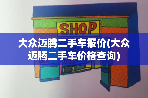 大众迈腾二手车报价(大众迈腾二手车价格查询)-第1张图片-星选值得买