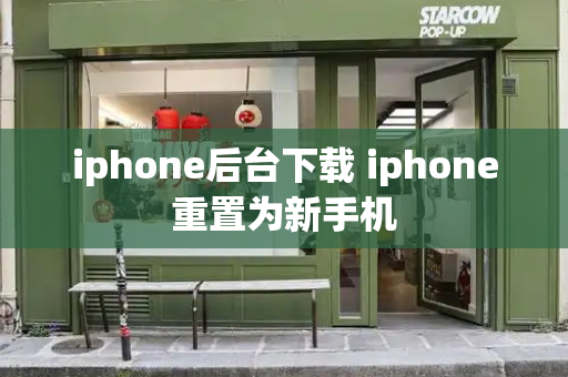 iphone后台下载 iphone重置为新手机