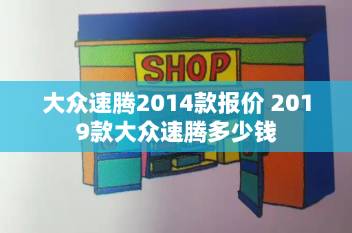 大众速腾2014款报价 2019款大众速腾多少钱