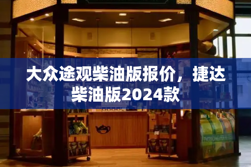 大众途观柴油版报价，捷达柴油版2024款