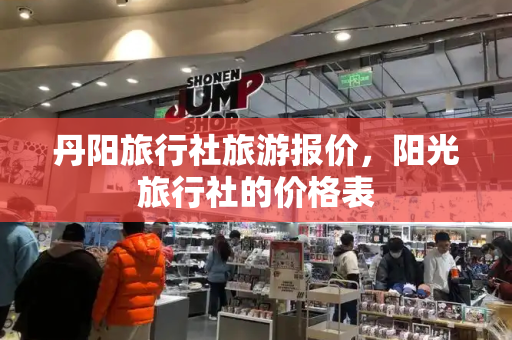 丹阳旅行社旅游报价，阳光旅行社的价格表