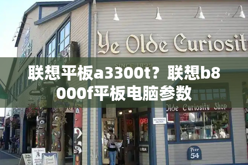 联想平板a3300t？联想b8000f平板电脑参数