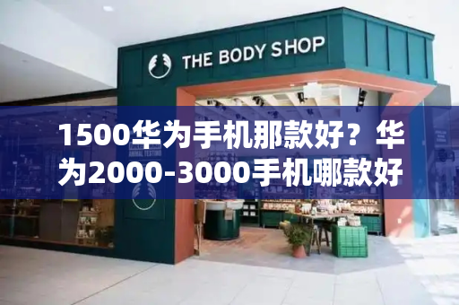 1500华为手机那款好？华为2000-3000手机哪款好