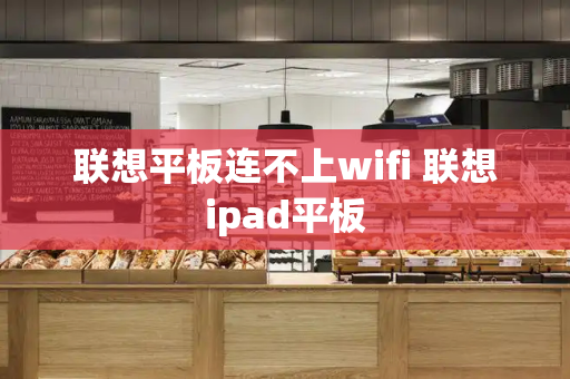 联想平板连不上wifi 联想ipad平板-第1张图片-星选测评