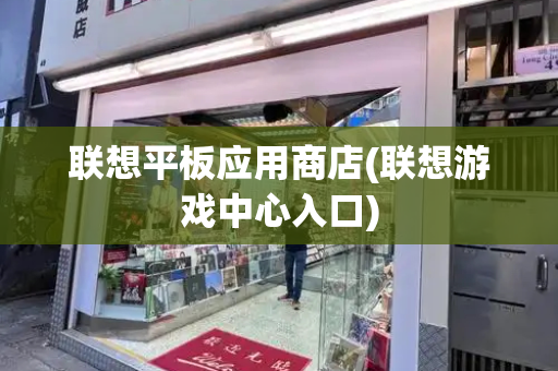 联想平板应用商店(联想游戏中心入口)-第1张图片-星选测评