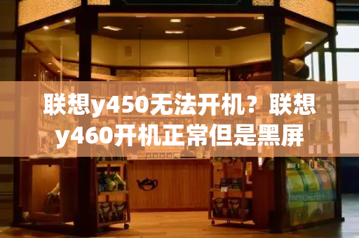 联想y450无法开机？联想y460开机正常但是黑屏