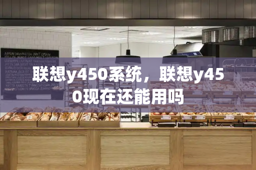 联想y450系统，联想y450现在还能用吗