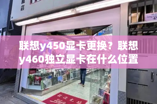 联想y450显卡更换？联想y460独立显卡在什么位置