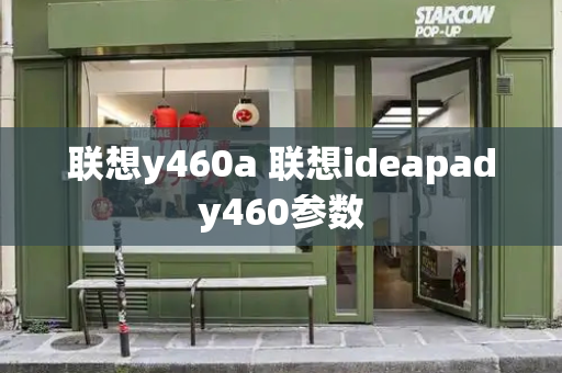 联想y460a 联想ideapady460参数-第1张图片-星选测评