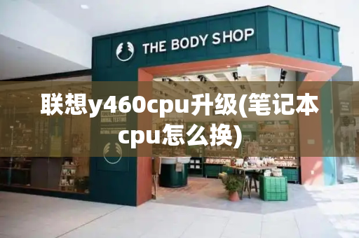 联想y460cpu升级(笔记本cpu怎么换)-第1张图片-星选测评