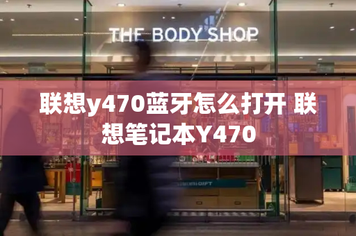 联想y470蓝牙怎么打开 联想笔记本Y470