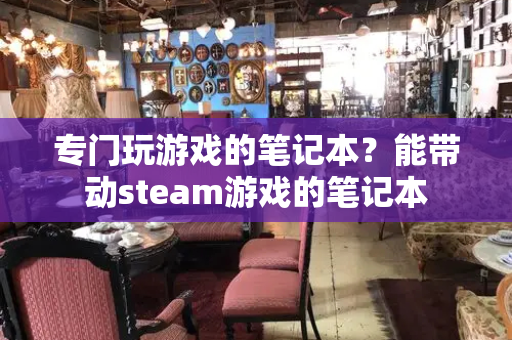 专门玩游戏的笔记本？能带动steam游戏的笔记本