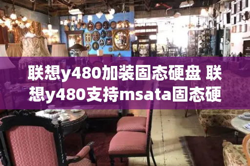 联想y480加装固态硬盘 联想y480支持msata固态硬盘-第1张图片-星选测评