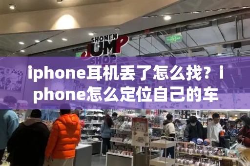 iphone耳机丢了怎么找？iphone怎么定位自己的车-第1张图片-星选测评