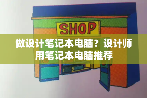 做设计笔记本电脑？设计师用笔记本电脑推荐