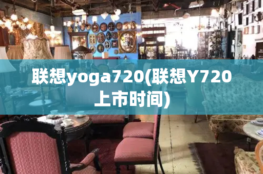 联想yoga720(联想Y720上市时间)