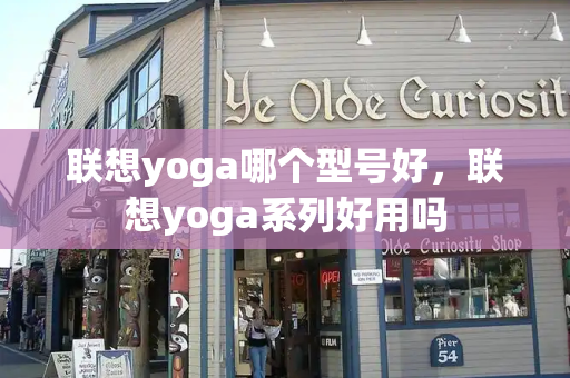 联想yoga哪个型号好，联想yoga系列好用吗