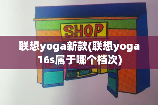 联想yoga新款(联想yoga16s属于哪个档次)