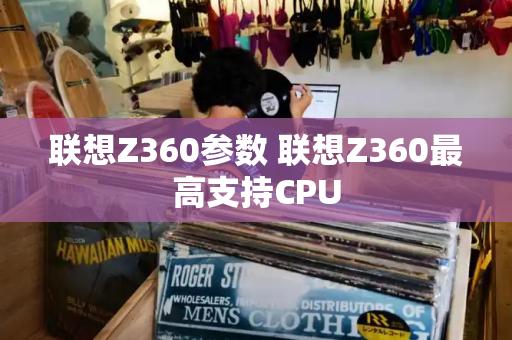 联想Z360参数 联想Z360最高支持CPU