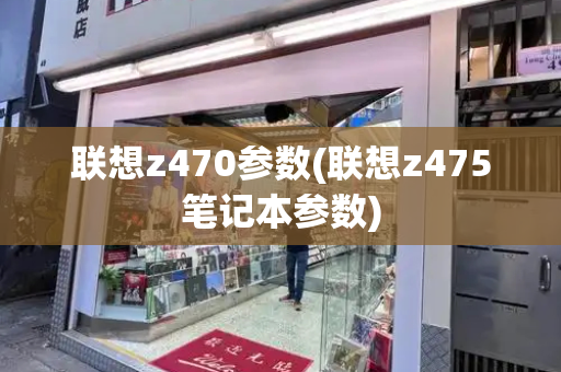 联想z470参数(联想z475笔记本参数)-第1张图片-星选测评