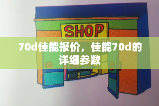 70d佳能报价，佳能70d的详细参数