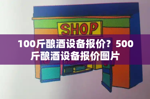 100斤酿酒设备报价？500斤酿酒设备报价图片