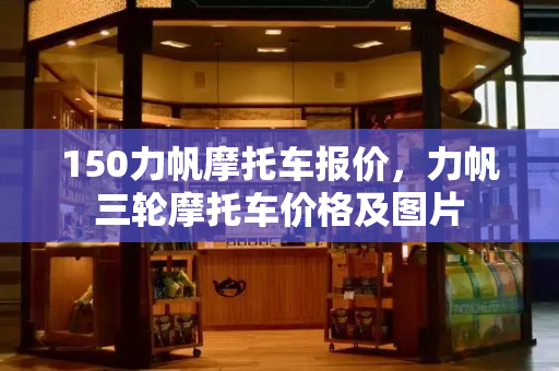 150力帆摩托车报价，力帆三轮摩托车价格及图片-第1张图片-星选值得买