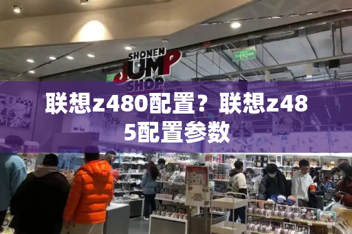 联想z480配置？联想z485配置参数-第1张图片-星选测评