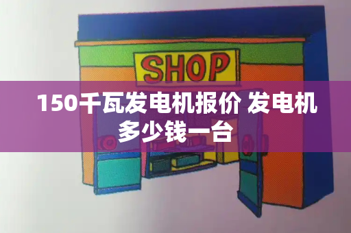 150千瓦发电机报价 发电机多少钱一台-第1张图片-星选值得买