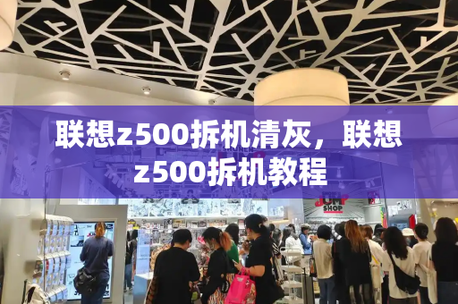 联想z500拆机清灰，联想z500拆机教程-第1张图片-星选测评