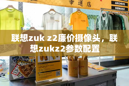 联想zuk z2廉价摄像头，联想zukz2参数配置-第1张图片-星选测评