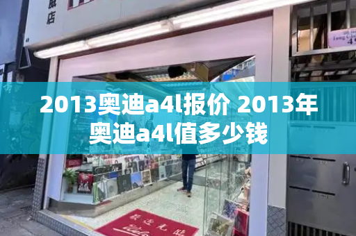 2013奥迪a4l报价 2013年奥迪a4l值多少钱