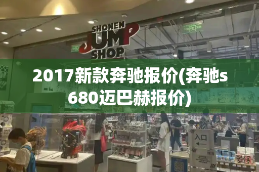 2017新款奔驰报价(奔驰s680迈巴赫报价)