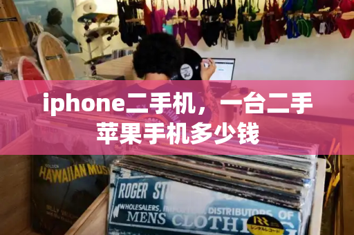 iphone二手机，一台二手苹果手机多少钱