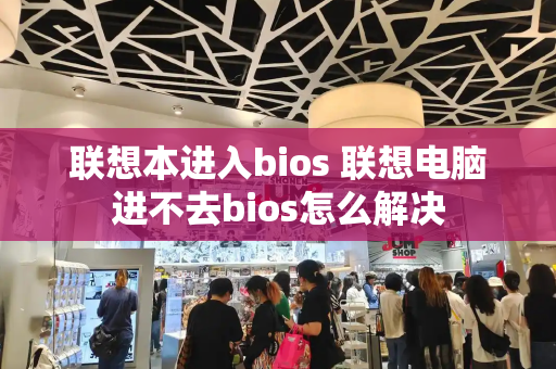 联想本进入bios 联想电脑进不去bios怎么解决