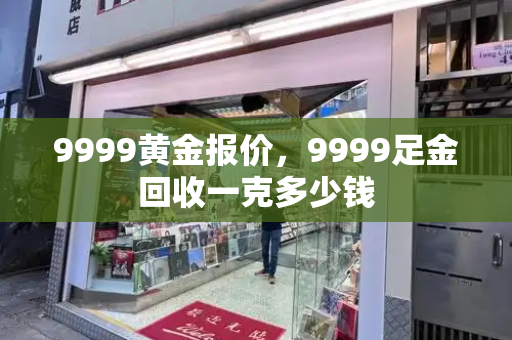 9999黄金报价，9999足金回收一克多少钱