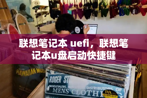 联想笔记本 uefi，联想笔记本u盘启动快捷键-第1张图片-星选测评