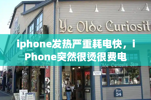 iphone发热严重耗电快，iPhone突然很烫很费电