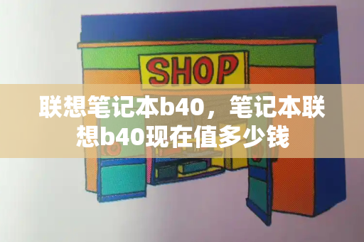 联想笔记本b40，笔记本联想b40现在值多少钱