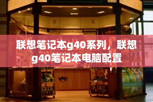 联想笔记本g40系列，联想g40笔记本电脑配置