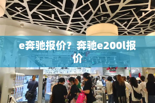 e奔驰报价？奔驰e200l报价-第1张图片-星选值得买