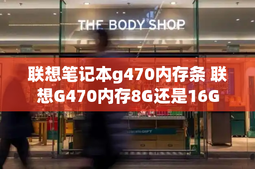 联想笔记本g470内存条 联想G470内存8G还是16G