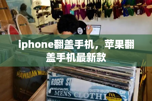 iphone翻盖手机，苹果翻盖手机最新款