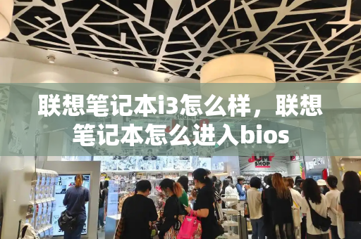 联想笔记本i3怎么样，联想笔记本怎么进入bios