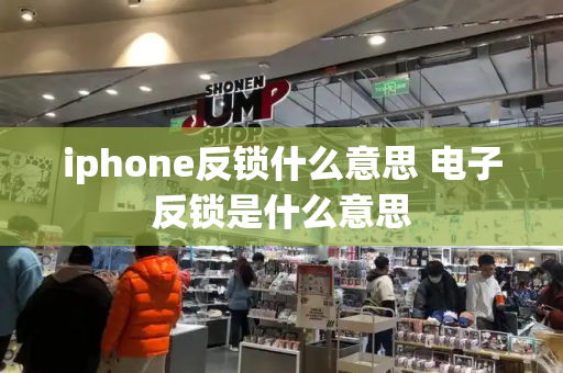 iphone反锁什么意思 电子反锁是什么意思