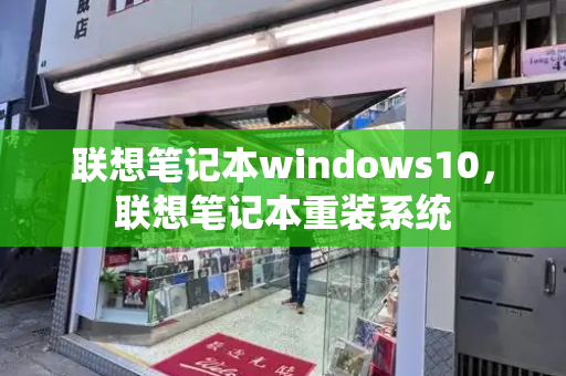 联想笔记本windows10，联想笔记本重装系统