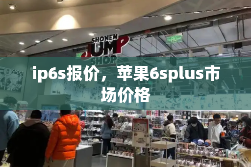 ip6s报价，苹果6splus市场价格