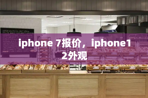 iphone 7报价，iphone12外观-第1张图片-星选值得买