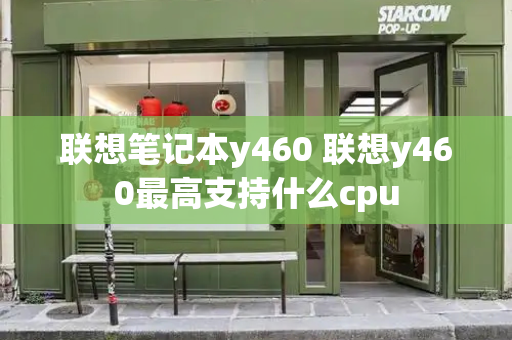 联想笔记本y460 联想y460最高支持什么cpu