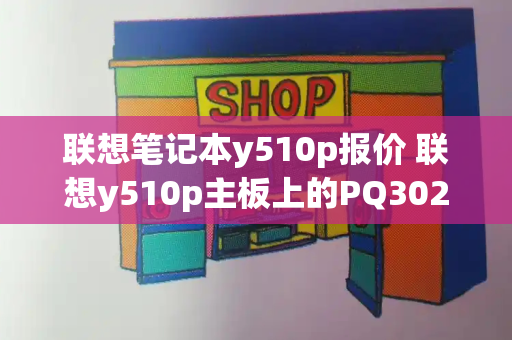 联想笔记本y510p报价 联想y510p主板上的PQ302-第1张图片-星选测评